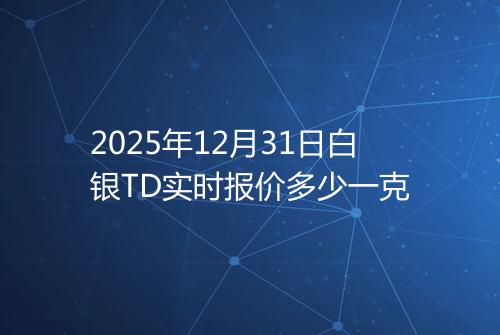 2025年12月31日白银TD实时报价多少一克