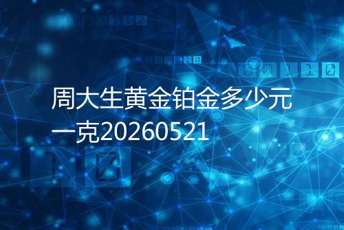 周大生黄金铂金多少元一克20260521