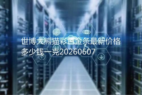 世博大熊猫彩色金条最新价格多少钱一克20260607