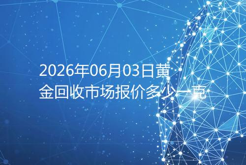 2026年06月03日黄金回收市场报价多少一克