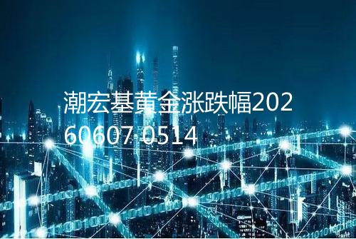 潮宏基黄金涨跌幅20260607 0514
