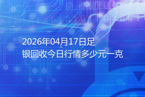 2026年04月17日足银回收今日行情多少元一克