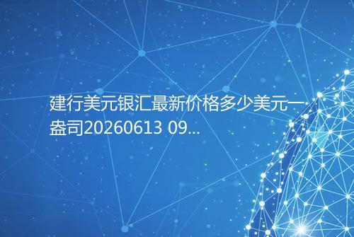 建行美元银汇最新价格多少美元一盎司20260613 0956