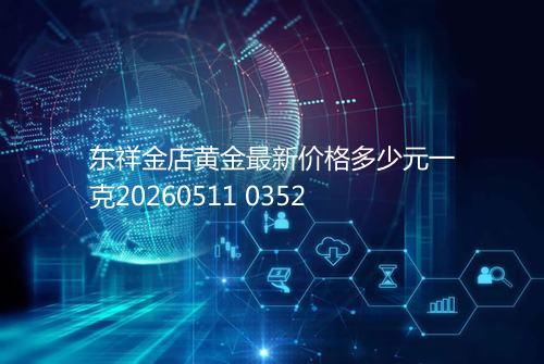东祥金店黄金最新价格多少元一克20260511 0352