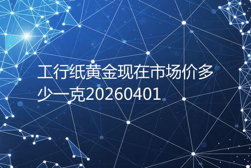 工行纸黄金现在市场价多少一克20260401