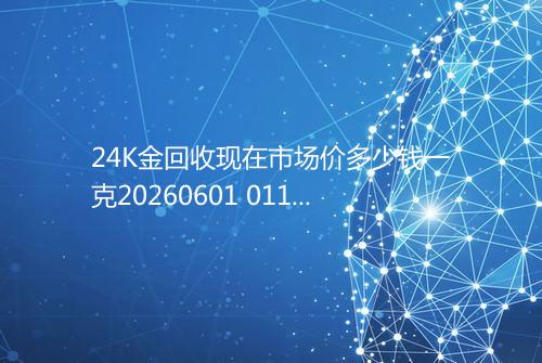 24K金回收现在市场价多少钱一克20260601 0110