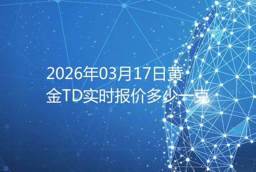 2026年03月17日黄金TD实时报价多少一克