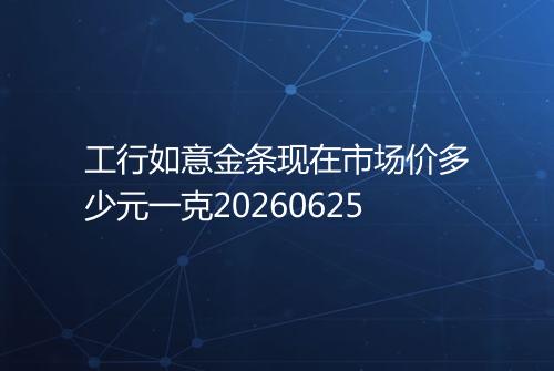 工行如意金条现在市场价多少元一克20260625