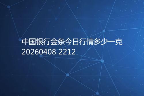 中国银行金条今日行情多少一克20260408 2212