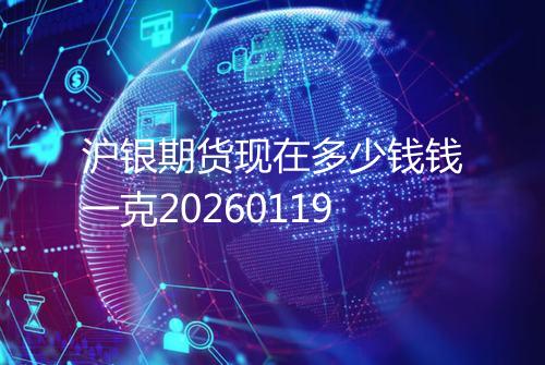 沪银期货现在多少钱钱一克20260119