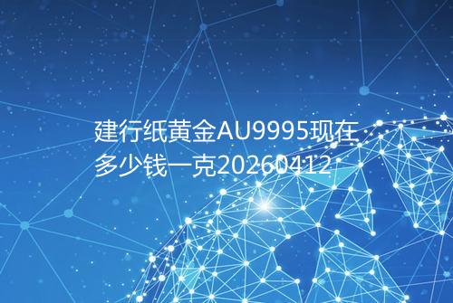 建行纸黄金AU9995现在多少钱一克20260412