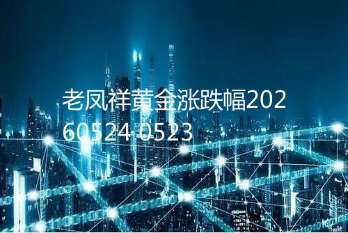 老凤祥黄金涨跌幅20260524 0523