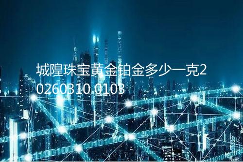 城隍珠宝黄金铂金多少一克20260310 0103