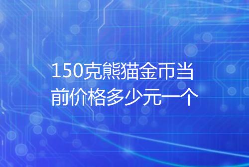 150克熊猫金币当前价格多少元一个