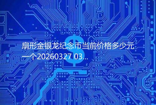 扇形金银龙纪念币当前价格多少元一个20260327 0342