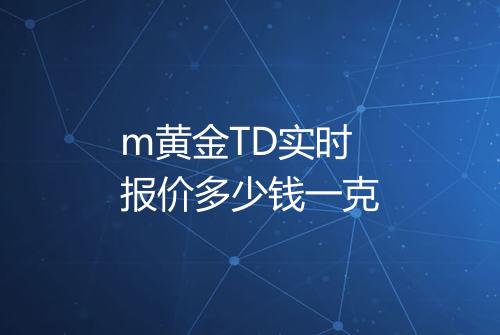 m黄金TD实时报价多少钱一克