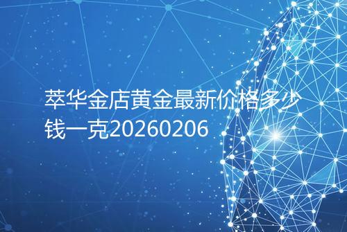萃华金店黄金最新价格多少钱一克20260206