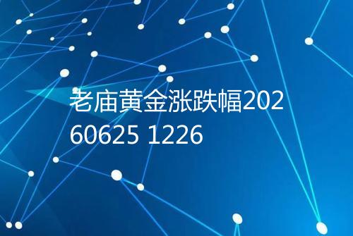 老庙黄金涨跌幅20260625 1226
