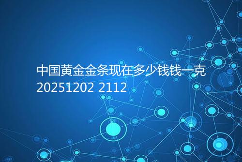 中国黄金金条现在多少钱钱一克20251202 2112