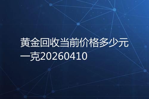 黄金回收当前价格多少元一克20260410