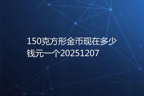 150克方形金币现在多少钱元一个20251207