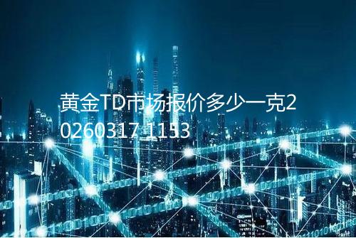黄金TD市场报价多少一克20260317 1153
