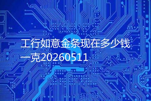 工行如意金条现在多少钱一克20260511