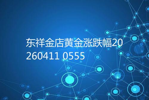 东祥金店黄金涨跌幅20260411 0555