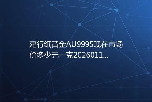 建行纸黄金AU9995现在市场价多少元一克20260118 0341