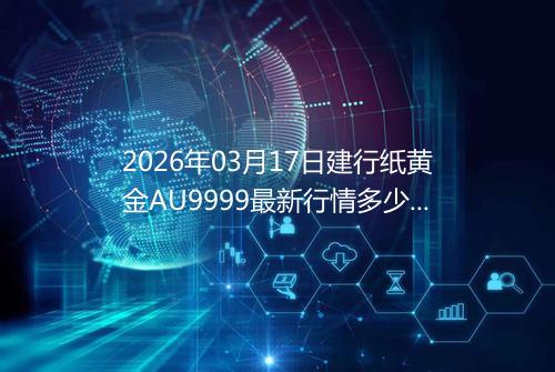2026年03月17日建行纸黄金AU9999最新行情多少钱一克