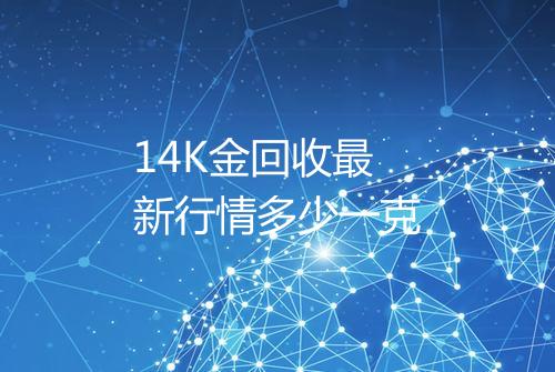 14K金回收最新行情多少一克