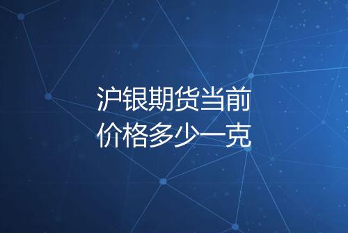 沪银期货当前价格多少一克