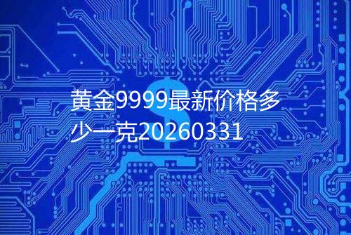 黄金9999最新价格多少一克20260331
