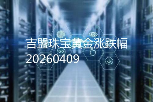 吉盟珠宝黄金涨跌幅20260409