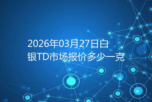 2026年03月27日白银TD市场报价多少一克
