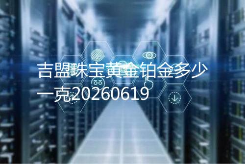 吉盟珠宝黄金铂金多少一克20260619