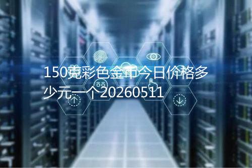 150克彩色金币今日价格多少元一个20260511