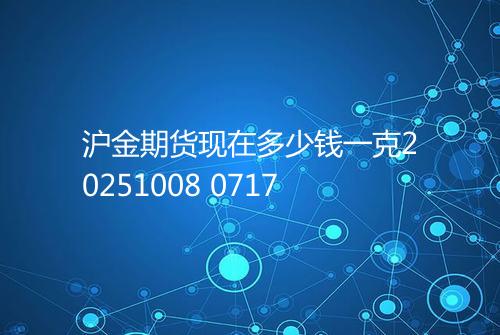 沪金期货现在多少钱一克20251008 0717