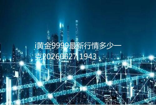 i黄金9999最新行情多少一克20260627 1943