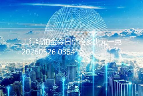 工行纸铂金今日价格多少元一克20260526 0354