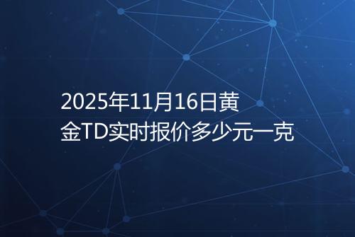 2025年11月16日黄金TD实时报价多少元一克