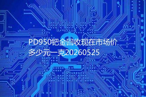 PD950钯金回收现在市场价多少元一克20260525