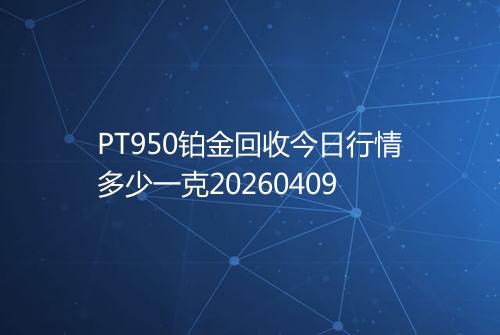 PT950铂金回收今日行情多少一克20260409