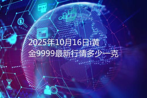 2025年10月16日i黄金9999最新行情多少一克