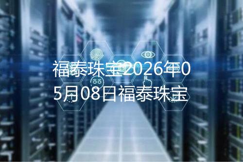 福泰珠宝2026年05月08日福泰珠宝