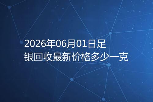 2026年06月01日足银回收最新价格多少一克