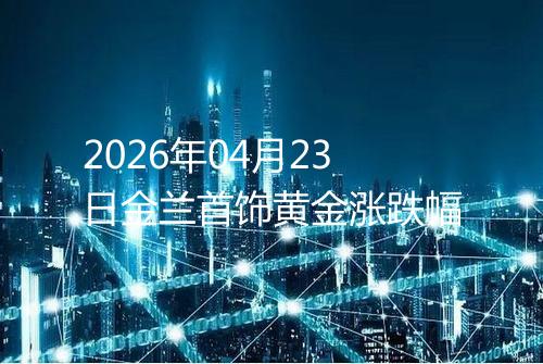 2026年04月23日金兰首饰黄金涨跌幅
