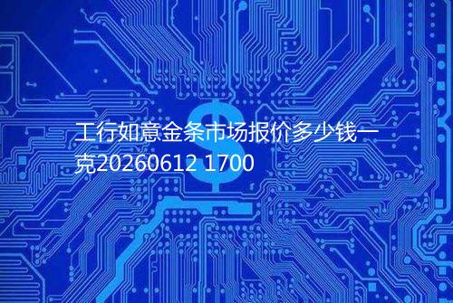 工行如意金条市场报价多少钱一克20260612 1700
