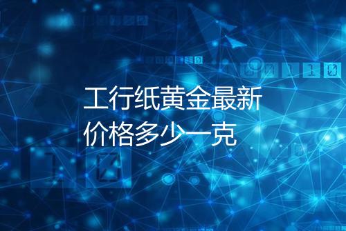工行纸黄金最新价格多少一克