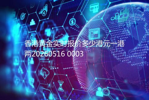 香港黄金实时报价多少港元一港两20260516 0003